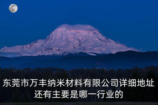 東莞市萬豐納米材料有限公司詳細(xì)地址還有主要是哪一行業(yè)的