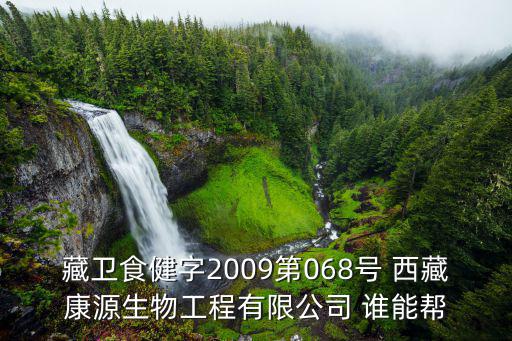藏衛(wèi)食健字2009第068號 西藏康源生物工程有限公司 誰能幫