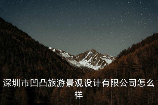 深圳市凹凸旅游景觀設計有限公司怎么樣