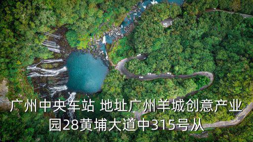廣州楊協(xié)成創(chuàng)意產(chǎn)業(yè)園，廣州中央車站 地址廣州羊城創(chuàng)意產(chǎn)業(yè)園28黃埔大道中315號從