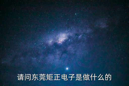 請問東莞矩正電子是做什么的