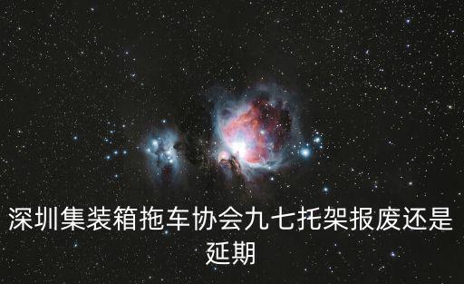 深圳集裝箱拖車協會九七托架報廢還是延期