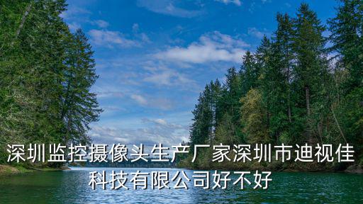 深圳監(jiān)控?cái)z像頭生產(chǎn)廠家深圳市迪視佳科技有限公司好不好
