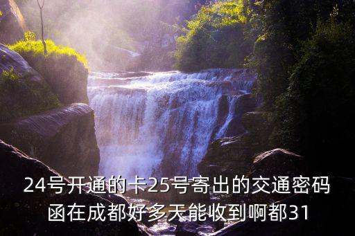 24號開通的卡25號寄出的交通密碼函在成都好多天能收到啊都31