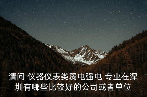 請問 儀器儀表類弱電強電 專業在深圳有哪些比較好的公司或者單位