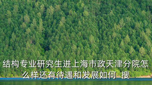 上海市政天津分院招聘，上海市政工程設計研究總院天津分院怎么樣希望能詳解謝謝  搜