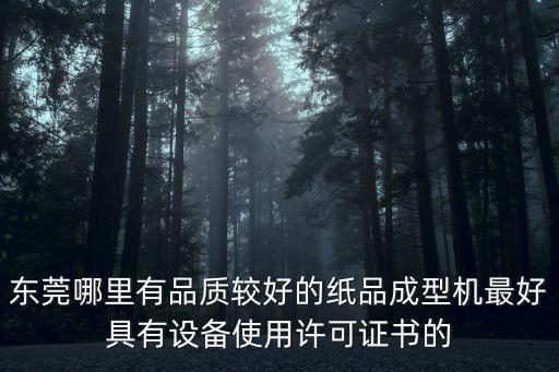 東莞哪里有品質較好的紙品成型機最好具有設備使用許可證書的