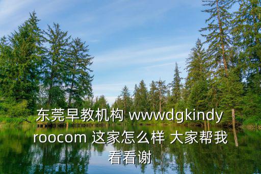 東莞早教機(jī)構(gòu) wwwdgkindyroocom 這家怎么樣 大家?guī)臀铱纯粗x