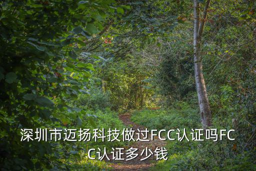 深圳市邁揚(yáng)科技做過FCC認(rèn)證嗎FCC認(rèn)證多少錢