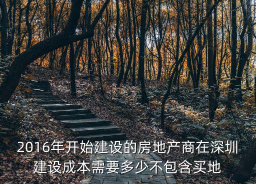 2016年開始建設的房地產商在深圳建設成本需要多少不包含買地