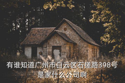 有誰知道廣州市白云區石搓路398號是家什么公司啊