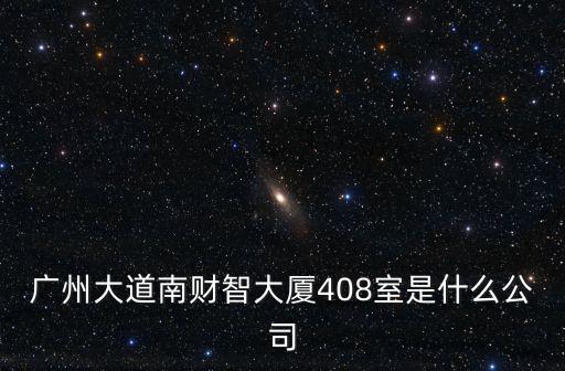 廣州大道南財(cái)智大廈408室是什么公司