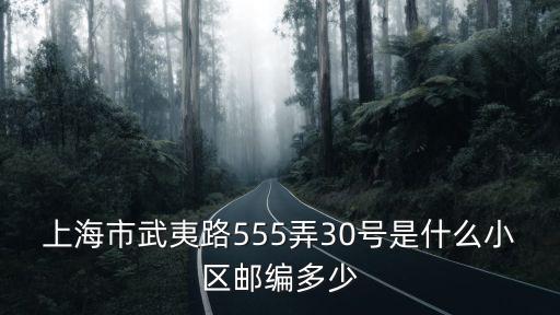上海市武夷路555弄30號是什么小區(qū)郵編多少