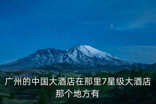 廣州的中國大酒店在那里7星級大酒店那個地方有