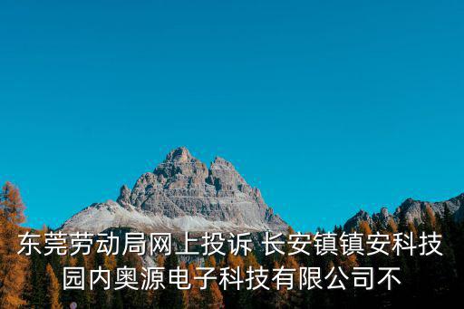 東莞勞動局網上投訴 長安鎮鎮安科技園內奧源電子科技有限公司不