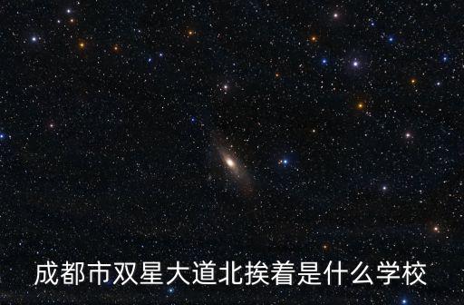 成都市雙星大道北挨著是什么學校