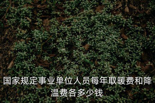 國家規定事業單位人員每年取暖費和降溫費各多少錢
