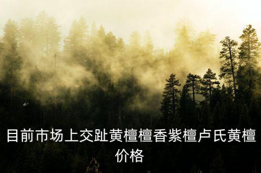 目前市場上交趾黃檀檀香紫檀盧氏黃檀價格