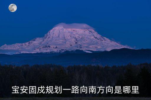寶安固戍規劃一路向南方向是哪里