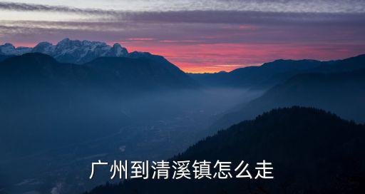 廣州到清溪鎮怎么走