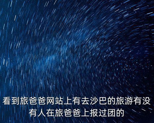 看到旅爸爸網(wǎng)站上有去沙巴的旅游有沒有人在旅爸爸上報(bào)過團(tuán)的