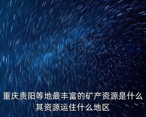 重慶市的主要能源礦產及其產地，重慶煤炭石油天然氣礦石分布