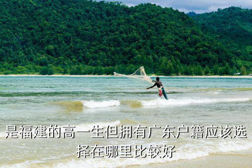 是福建的高一生但擁有廣東戶籍應(yīng)該選擇在哪里比較好