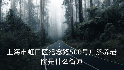上海市虹口區紀念路500號廣濟養老院是什么街道
