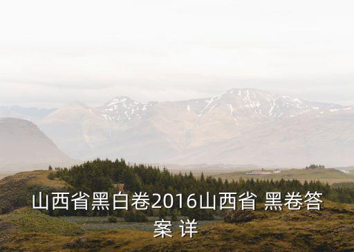 山西省黑白卷2016山西省 黑卷答案 詳
