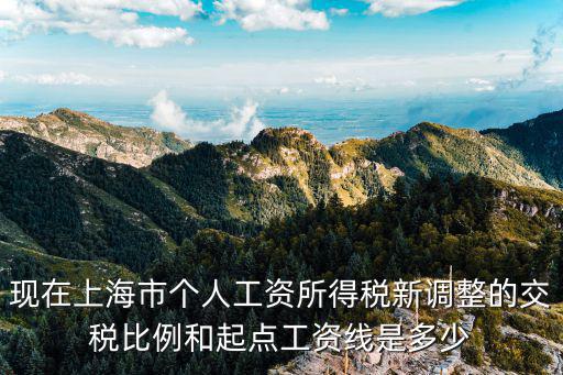 2017上海市個(gè)調(diào)稅，現(xiàn)在上海市個(gè)人工資所得稅新調(diào)整的交稅比例和起點(diǎn)工資線是多少