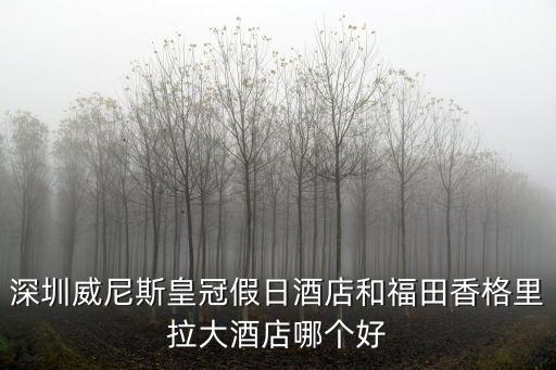深圳威尼斯皇冠假日酒店和福田香格里拉大酒店哪個好