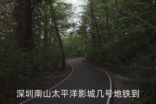 深圳南山太平洋影城幾號地鐵到