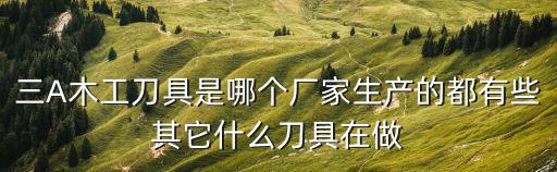 三A木工刀具是哪個廠家生產的都有些其它什么刀具在做