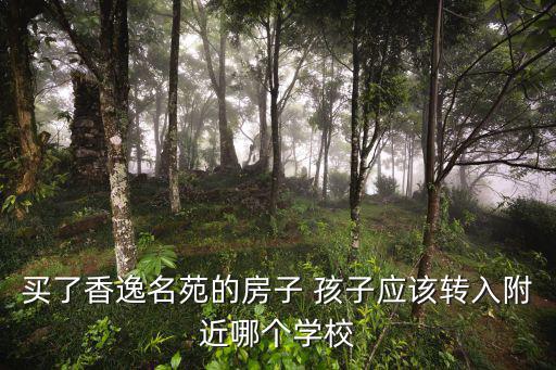 買了香逸名苑的房子 孩子應該轉入附近哪個學校