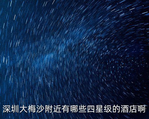 深圳大梅沙附近有哪些四星級的酒店啊