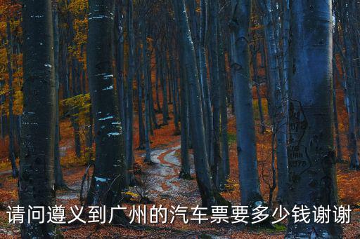 請問遵義到廣州的汽車票要多少錢謝謝
