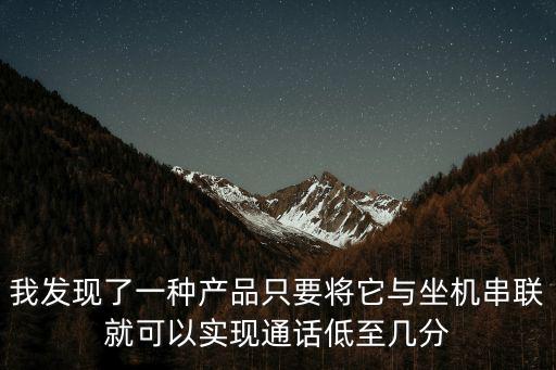 我發(fā)現(xiàn)了一種產(chǎn)品只要將它與坐機(jī)串聯(lián)就可以實(shí)現(xiàn)通話低至幾分