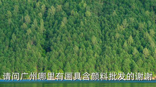 請問廣州哪里有畫具含顏料批發的謝謝