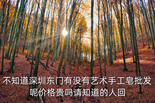 不知道深圳東門有沒有藝術手工皂批發呢價格貴嗎請知道的人回