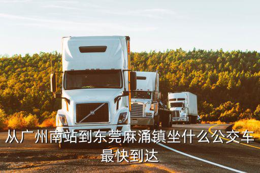 從廣州南站到東莞麻涌鎮(zhèn)坐什么公交車最快到達(dá)