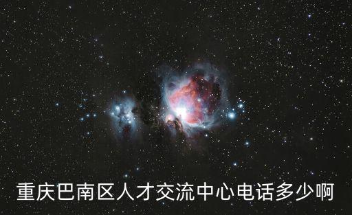 重慶巴南區(qū)人才交流中心電話(huà)多少啊