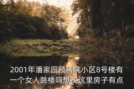 2001年潘家園預科院小區8號樓有一個女人跳樓嗎想買這里房子有點