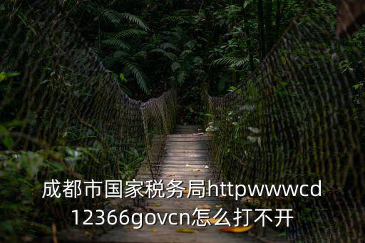 成都市國家稅務局httpwwwcd12366govcn怎么打不開