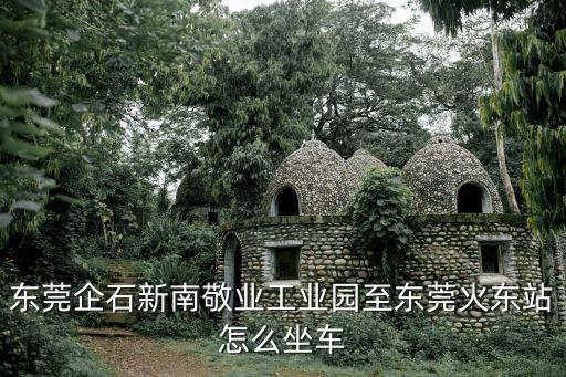 東莞企石新南敬業(yè)工業(yè)園至東莞火東站怎么坐車(chē)