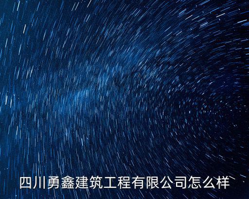 四川勇鑫建筑工程有限公司怎么樣