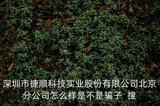 深圳市捷順科技實業股份有限公司北京分公司怎么樣是不是騙子  搜