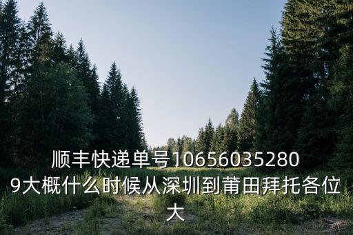 順豐快遞單號106560352809大概什么時候從深圳到莆田拜托各位大