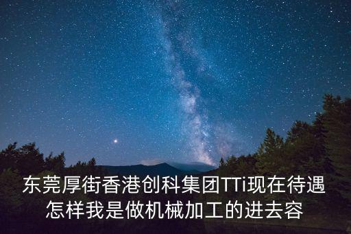 東莞厚街香港創科集團TTi現在待遇怎樣我是做機械加工的進去容