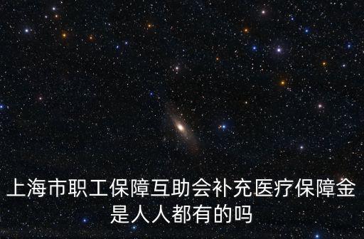 上海市職工保障互助會(huì)補(bǔ)充醫(yī)療保障金是人人都有的嗎