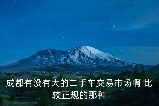 成都市越野車二手車交易網(wǎng)，成都有沒有大的二手車交易市場(chǎng)啊 比較正規(guī)的那種